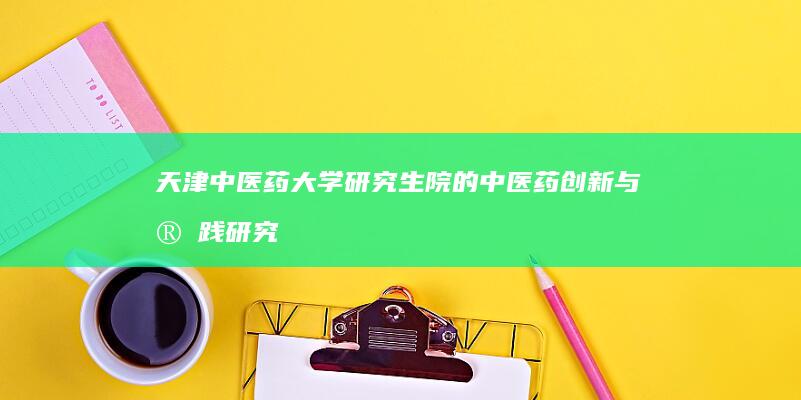 天津中医药大学研究生院的中医药创新与实践研究